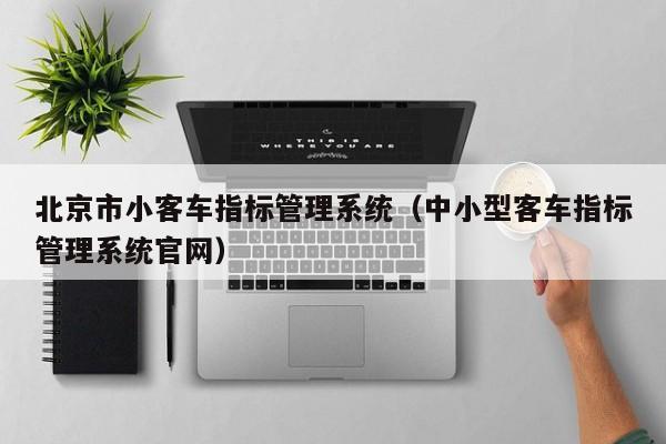 北京市小客车指标管理系统（中小型客车指标管理系统官网）