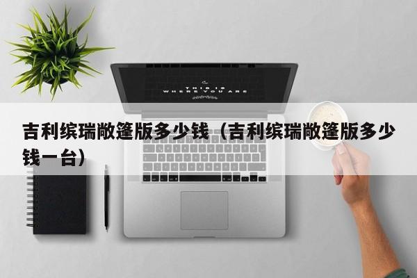 吉利缤瑞敞篷版多少钱（吉利缤瑞敞篷版多少钱一台）