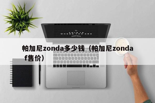 帕加尼zonda多少钱（帕加尼zonda f售价）