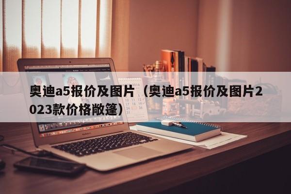奥迪a5报价及图片（奥迪a5报价及图片2023款价格敞篷）