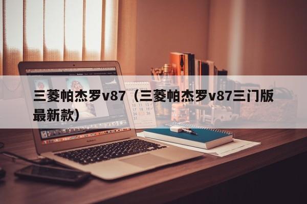 三菱帕杰罗v87（三菱帕杰罗v87三门版最新款）