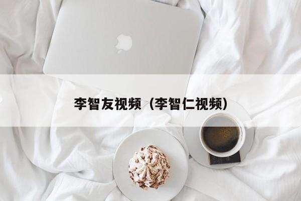李智友视频（李智仁视频）