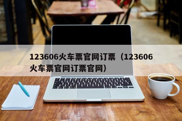 123606火车票官网订票（123606火车票官网订票官网）
