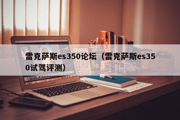 雷克萨斯es350论坛（雷克萨斯es350试驾评测）