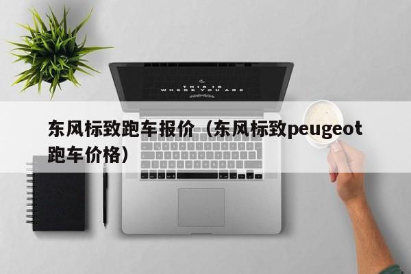 东风标致跑车报价（东风标致peugeot跑车价格）