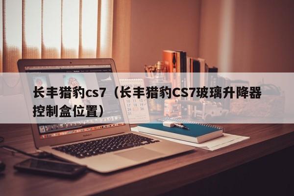 长丰猎豹cs7（长丰猎豹CS7玻璃升降器控制盒位置）