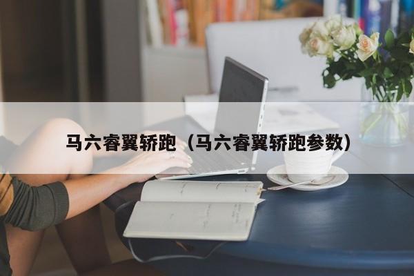 马六睿翼轿跑（马六睿翼轿跑参数）