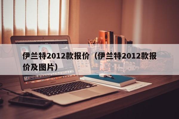 伊兰特2012款报价（伊兰特2012款报价及图片）