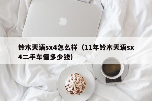 铃木天语sx4怎么样（11年铃木天语sx4二手车值多少钱）