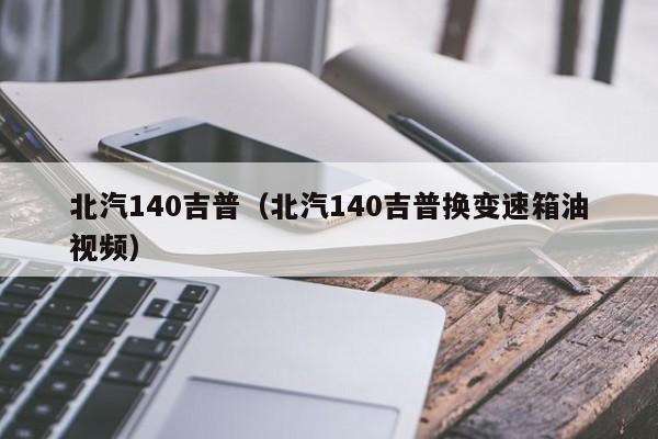 北汽140吉普（北汽140吉普换变速箱油视频）
