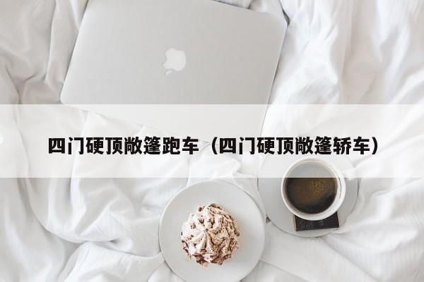 四门硬顶敞篷跑车（四门硬顶敞篷轿车）