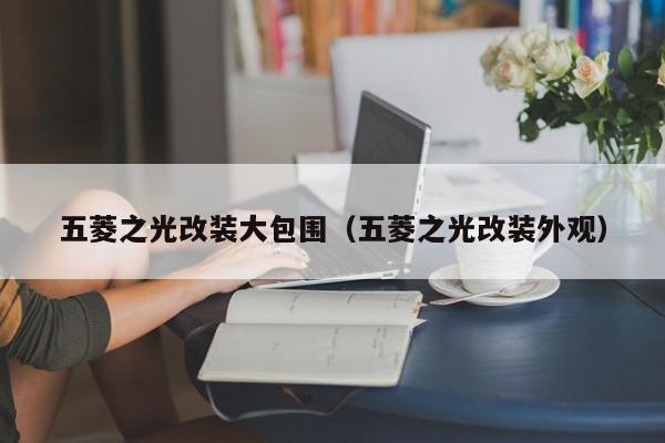 五菱之光改装大包围（五菱之光改装外观）