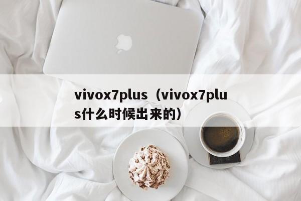 vivox7plus（vivox7plus什么时候出来的）