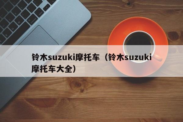 铃木suzuki摩托车（铃木suzuki摩托车大全）