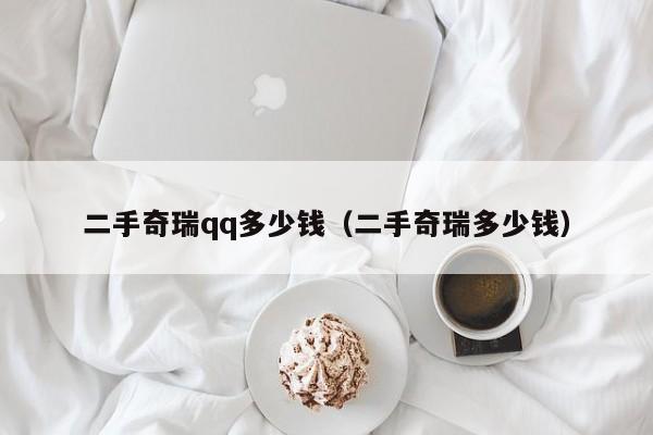 二手奇瑞qq多少钱（二手奇瑞多少钱）