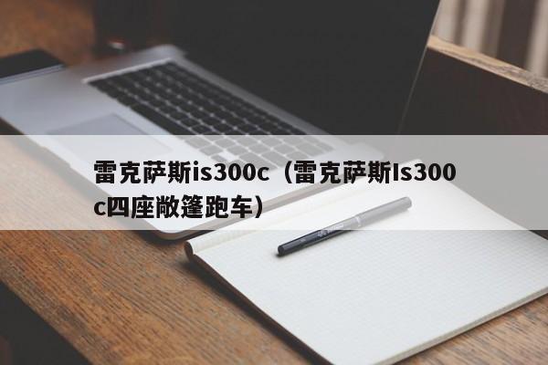 雷克萨斯is300c（雷克萨斯Is300c四座敞篷跑车）