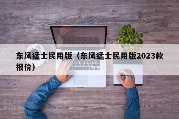 东风猛士民用版（东风猛士民用版2023款报价）