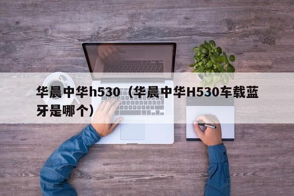 华晨中华h530（华晨中华H530车载蓝牙是哪个）