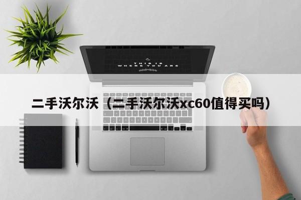 二手沃尔沃（二手沃尔沃xc60值得买吗）