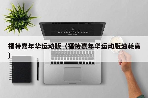 福特嘉年华运动版（福特嘉年华运动版油耗高）