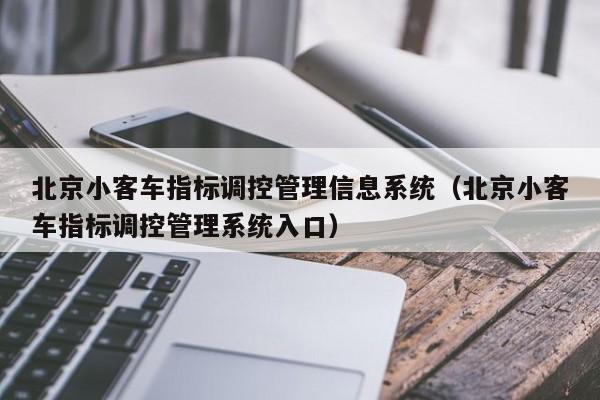北京小客车指标调控管理信息系统（北京小客车指标调控管理系统入口）