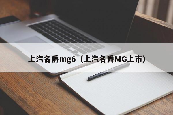 上汽名爵mg6（上汽名爵MG上市）