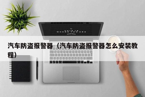 汽车防盗报警器（汽车防盗报警器怎么安装教程）