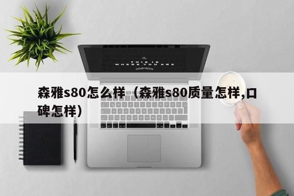 森雅s80怎么样（森雅s80质量怎样,口碑怎样）
