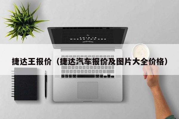 捷达王报价（捷达汽车报价及图片大全价格）