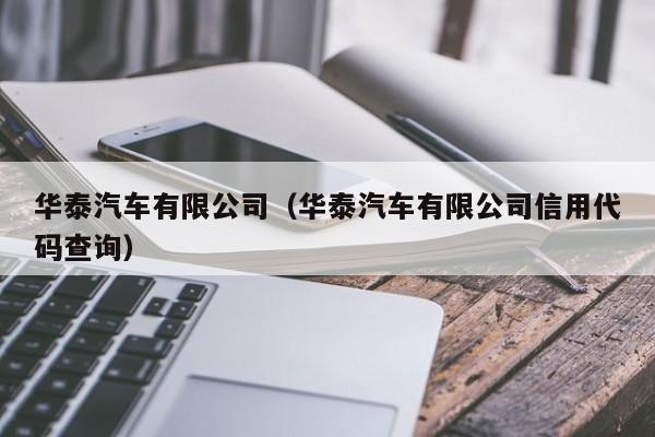 华泰汽车有限公司（华泰汽车有限公司信用代码查询）