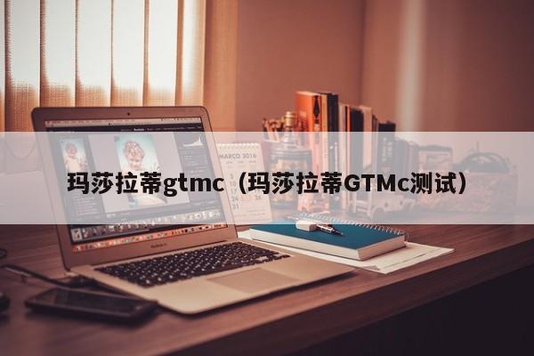 玛莎拉蒂gtmc（玛莎拉蒂GTMc测试）