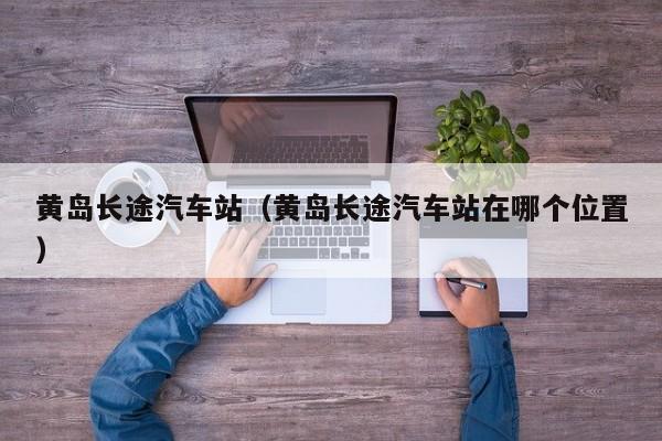 黄岛长途汽车站（黄岛长途汽车站在哪个位置）