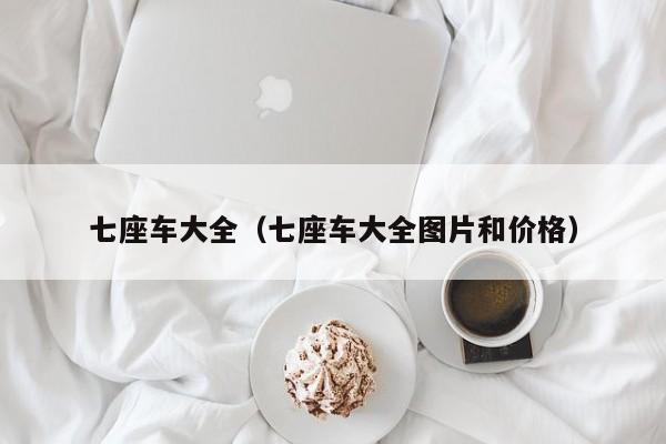 七座车大全（七座车大全图片和价格）