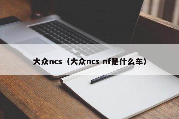 大众ncs（大众ncs nf是什么车）