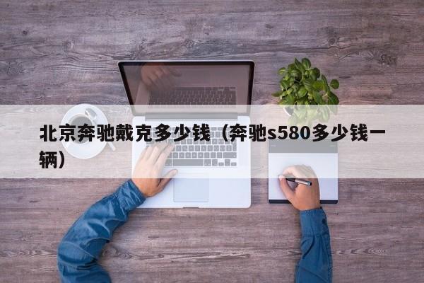 北京奔驰戴克多少钱（奔驰s580多少钱一辆）