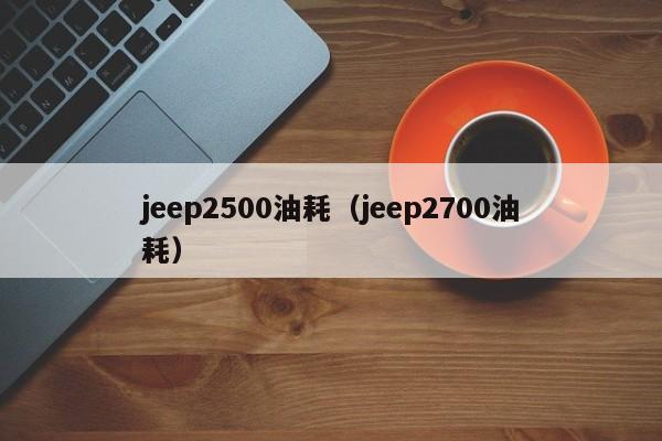 jeep2500油耗（jeep2700油耗）