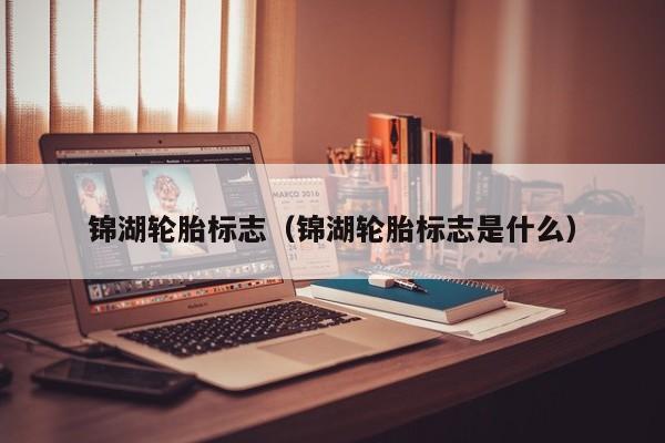 锦湖轮胎标志（锦湖轮胎标志是什么）