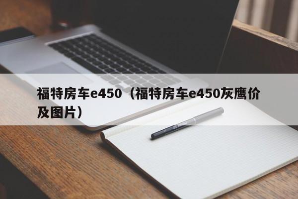 福特房车e450（福特房车e450灰鹰价及图片）