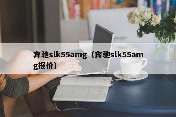 奔驰slk55amg（奔驰slk55amg报价）