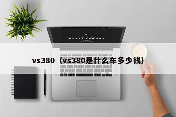 vs380（vs380是什么车多少钱）