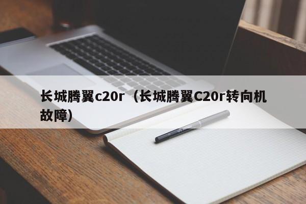 长城腾翼c20r（长城腾翼C20r转向机故障）