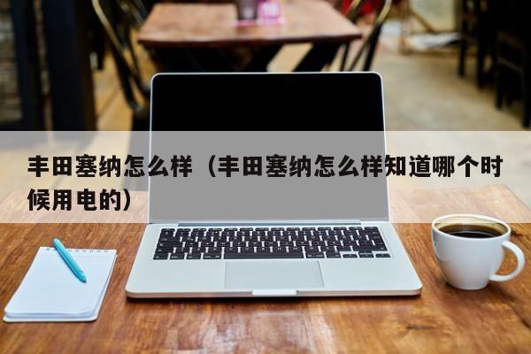 丰田塞纳怎么样（丰田塞纳怎么样知道哪个时候用电的）