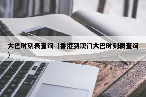 大巴时刻表查询（香港到澳门大巴时刻表查询）