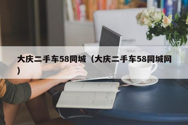 大庆二手车58同城（大庆二手车58同城网）