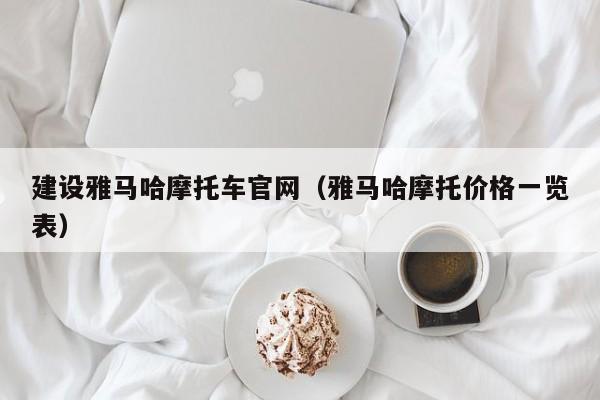 建设雅马哈摩托车官网（雅马哈摩托价格一览表）
