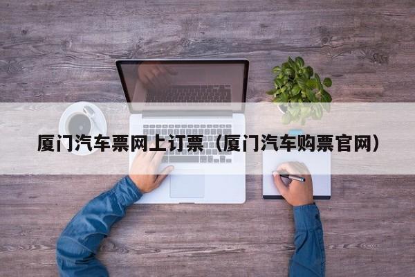 厦门汽车票网上订票（厦门汽车购票官网）