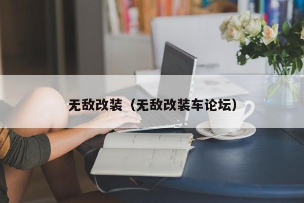 无敌改装（无敌改装车论坛）