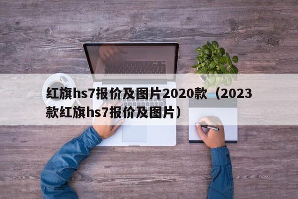 红旗hs7报价及图片2020款（2023款红旗hs7报价及图片）