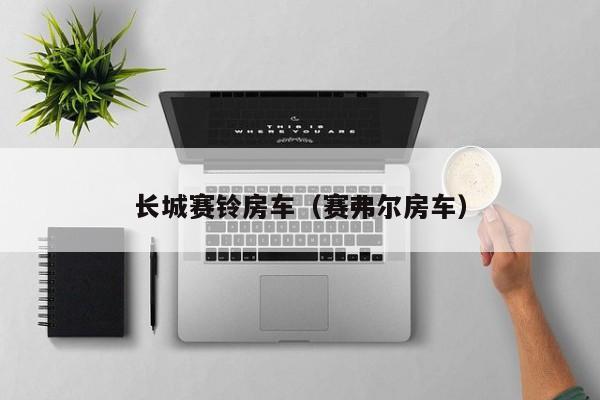长城赛铃房车（赛弗尔房车）