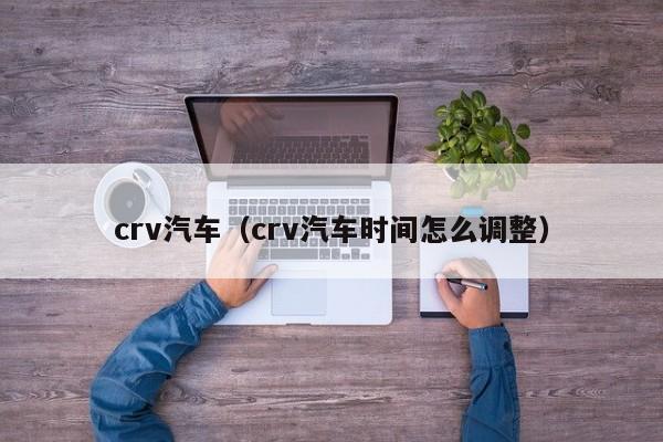 crv汽车（crv汽车时间怎么调整）